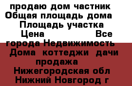 продаю дом частник › Общая площадь дома ­ 93 › Площадь участка ­ 60 › Цена ­ 1 200 000 - Все города Недвижимость » Дома, коттеджи, дачи продажа   . Нижегородская обл.,Нижний Новгород г.